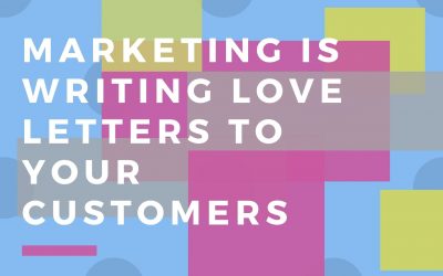 Marketing is Writing Love Letters to Your Existing and Potential Customers